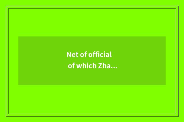Net of official of which Zha car?