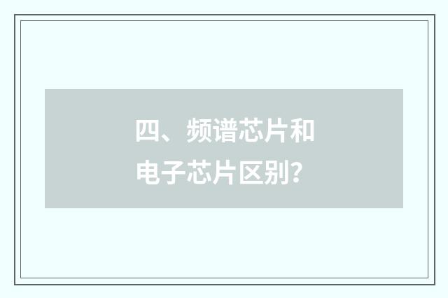 四、频谱芯片和电子芯片区别？