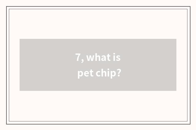 7, what is pet chip?