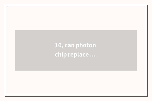 10, can photon chip replace electronic chip?