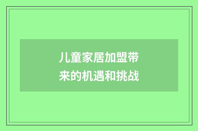 儿童家居加盟带来的机遇和挑战
