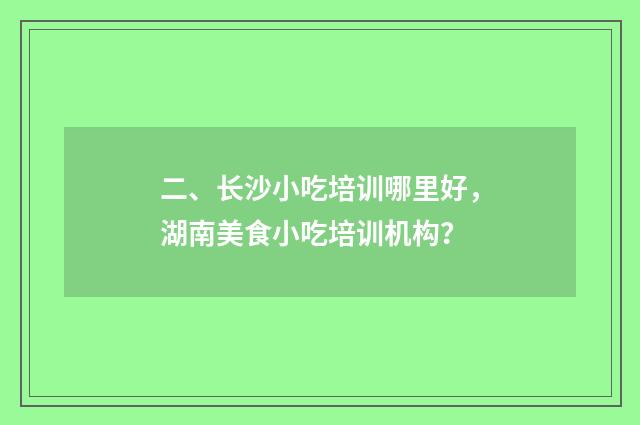 二、长沙小吃培训哪里好，湖南美食小吃培训机构？