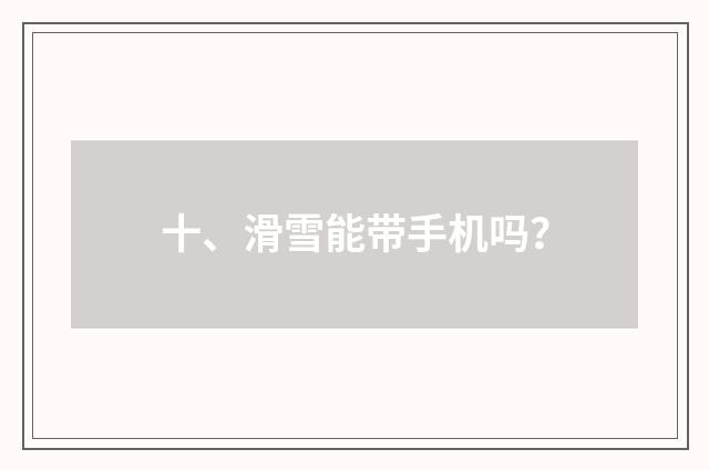 十、滑雪能带手机吗?