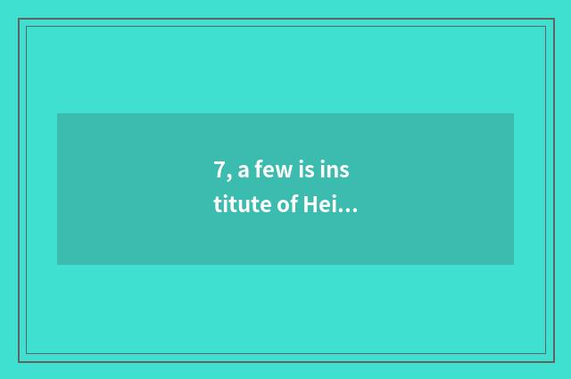 7, a few is institute of Heibei information science and technology?