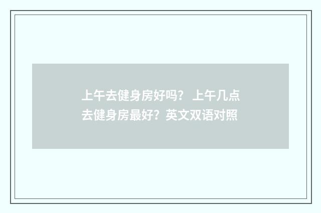 上午去健身房好吗？ 上午几点去健身房最好？英文双语对照