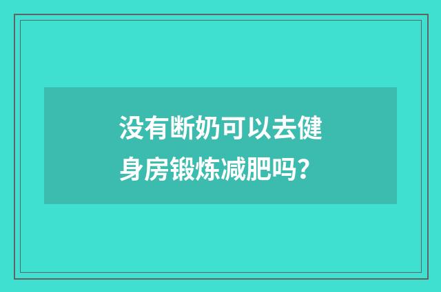 没有断奶可以去健身房锻炼减肥吗？