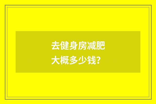 去健身房减肥大概多少钱？
