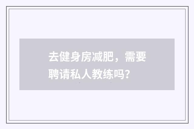 去健身房减肥，需要聘请私人教练吗？