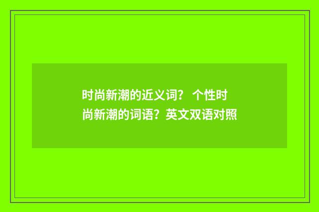 时尚新潮的近义词？ 个性时尚新潮的词语？英文双语对照