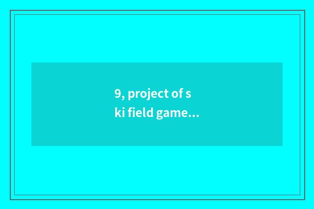 9, project of ski field game?