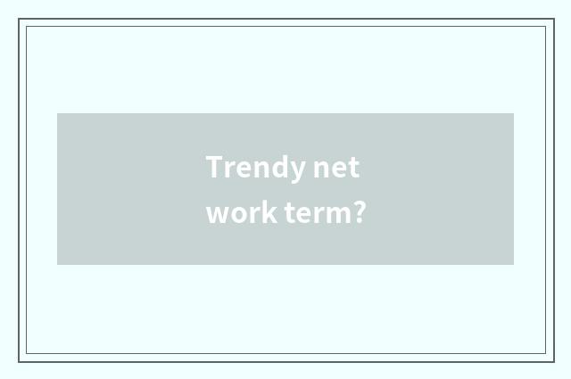 Trendy network term?