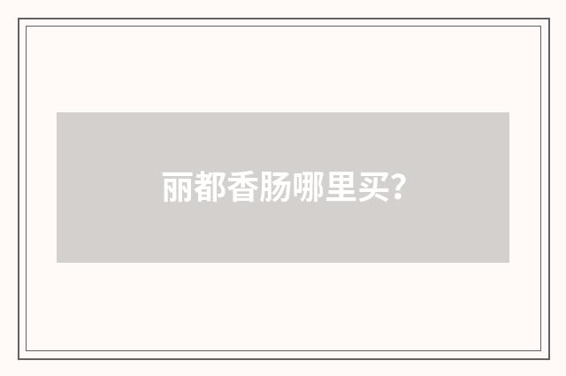 丽都香肠哪里买？