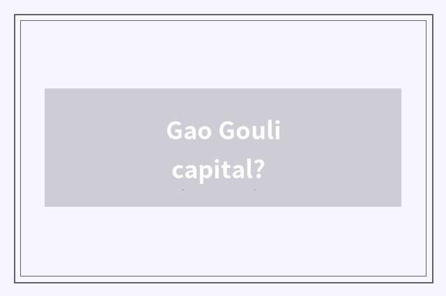 Gao Gouli capital?