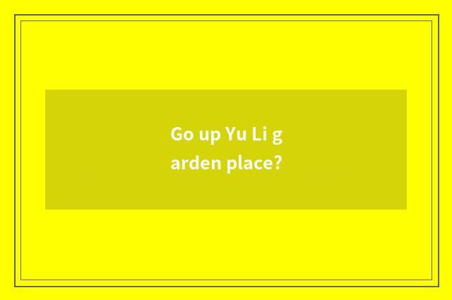 Go up Yu Li garden place?