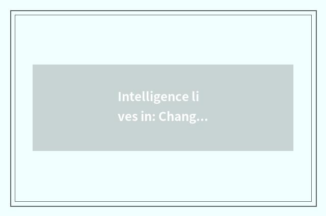 Intelligence lives in: Change your way of life