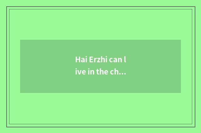 Hai Erzhi can live in the characteristic of the product