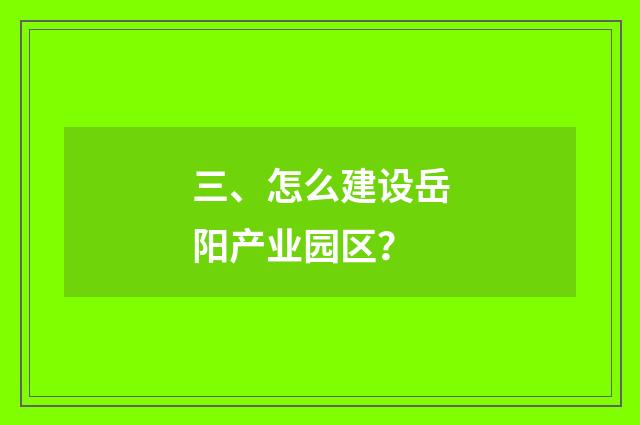 三、怎么建设岳阳产业园区?