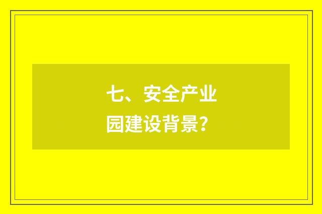 七、安全产业园建设背景？