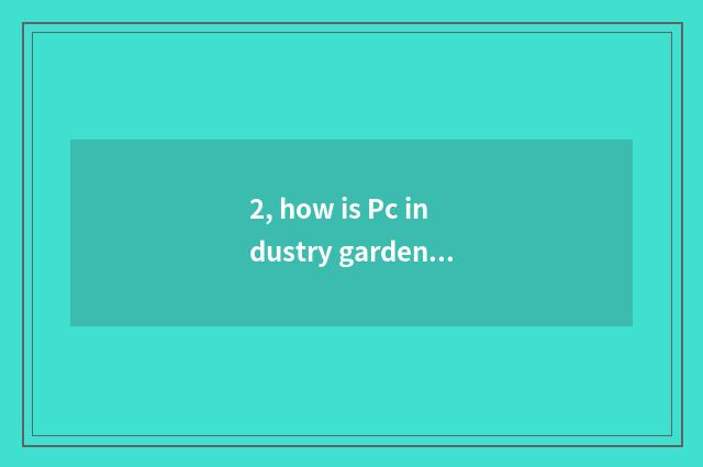 2, how is Pc industry garden built?