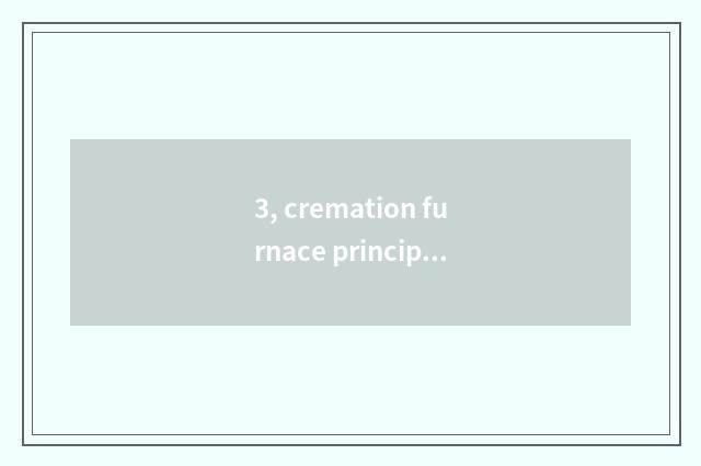3, cremation furnace principle?
