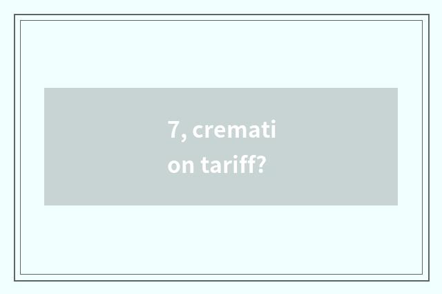 7, cremation tariff?
