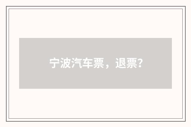 宁波汽车票，退票？