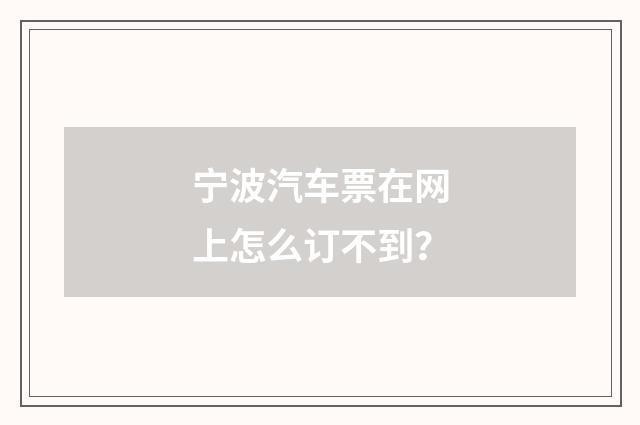 宁波汽车票在网上怎么订不到？