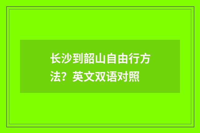 长沙到韶山自由行方法?英文双语对照