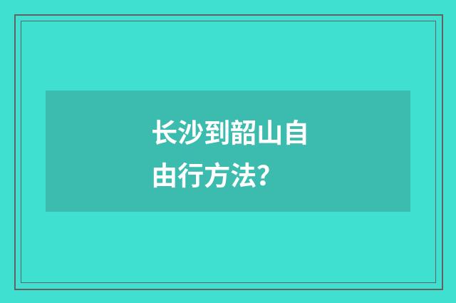长沙到韶山自由行方法？