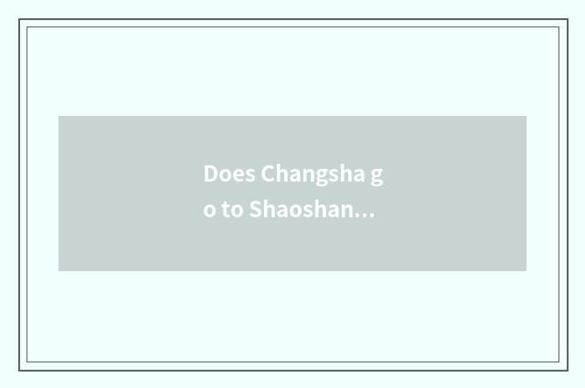 Does Changsha go to Shaoshan freedom method?