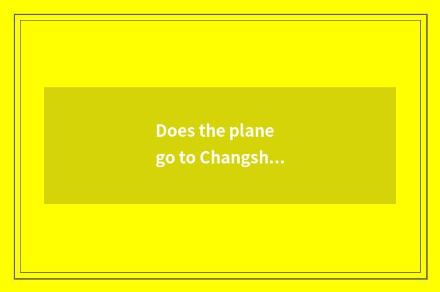 Does the plane go to Changsha freedom strategy?