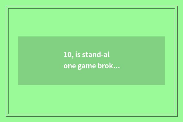 10, is stand-alone game broken solution magical implement what is there?