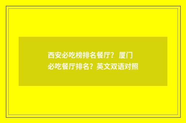 西安必吃榜排名餐厅？ 厦门必吃餐厅排名？英文双语对照