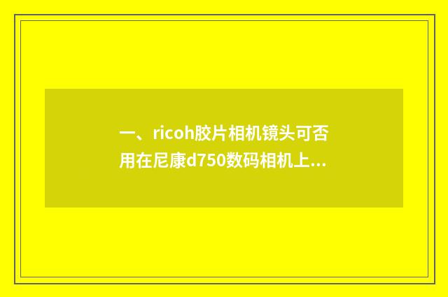 一、ricoh胶片相机镜头可否用在尼康d750数码相机上？