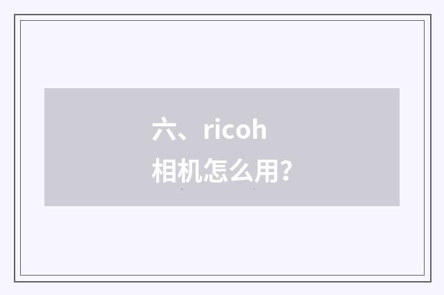 六、ricoh相机怎么用？