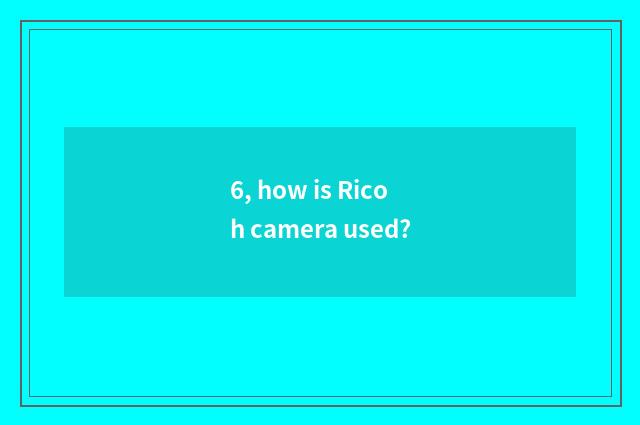 6, how is Ricoh camera used?