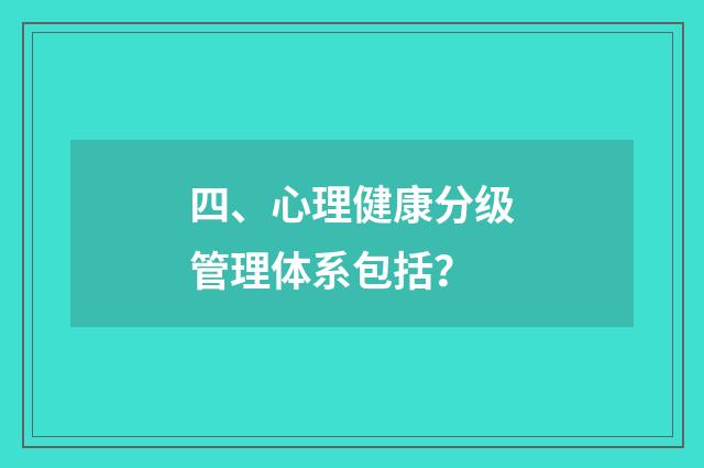 四、心理健康分级管理体系包括？