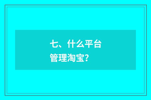 七、什么平台管理淘宝？