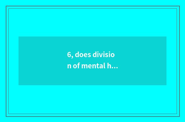 6, does division of mental health management enter oneself for an examination co