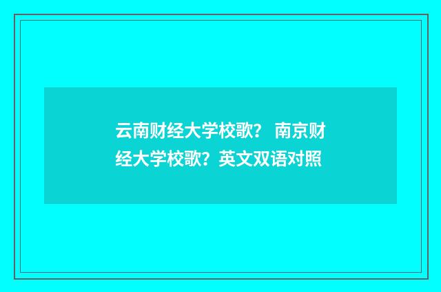 云南财经大学校歌？ 南京财经大学校歌？英文双语对照