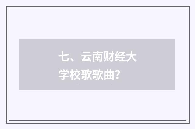 七、云南财经大学校歌歌曲？