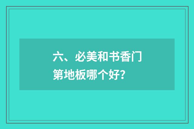 六、必美和书香门第地板哪个好？