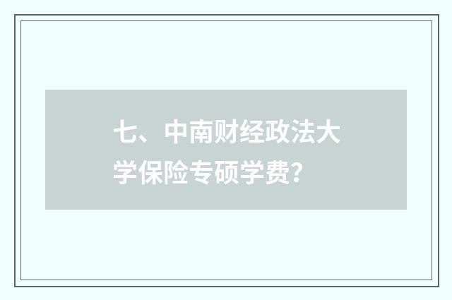 七、中南财经政法大学保险专硕学费？