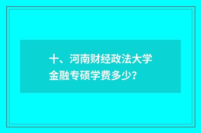 十、河南财经政法大学金融专硕学费多少？