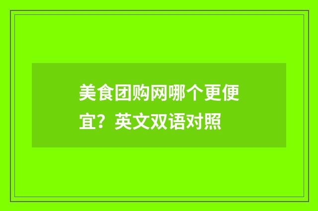 美食团购网哪个更便宜?英文双语对照