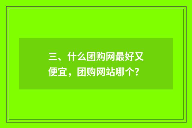 三、什么团购网最好又便宜，团购网站哪个？
