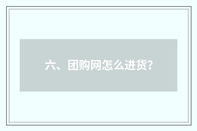 六、团购网怎么进货？