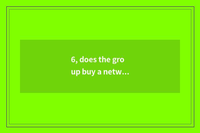 6, does the group buy a network how replenish onr's stock?