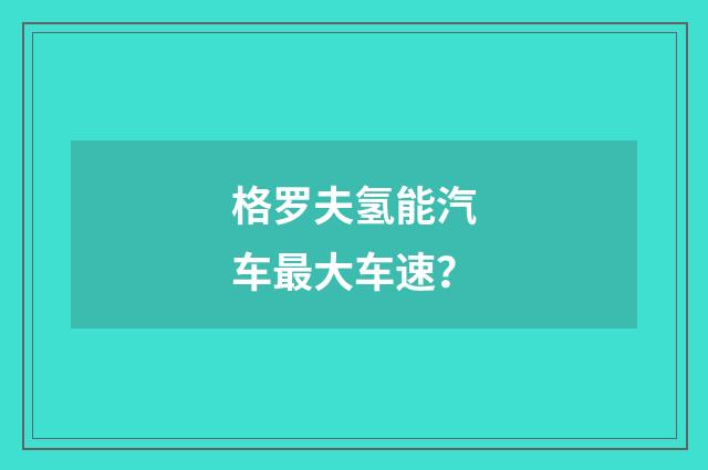 格罗夫氢能汽车最大车速？