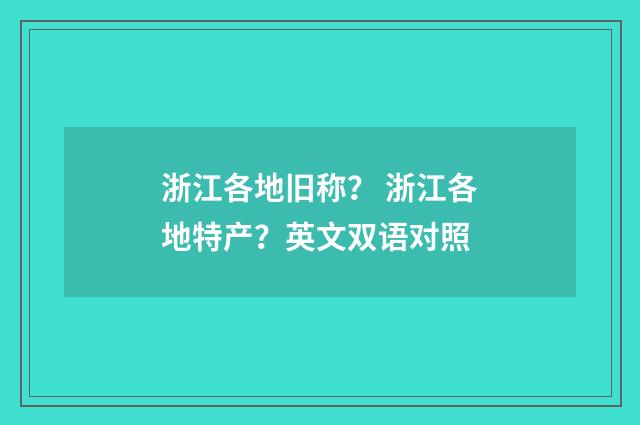 浙江各地旧称？ 浙江各地特产？英文双语对照
